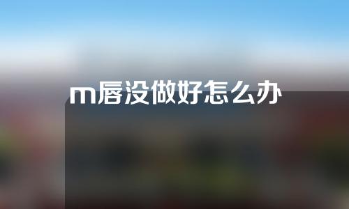 m唇没做好怎么办