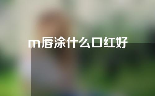 m唇涂什么口红好