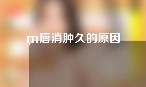 m唇消肿久的原因