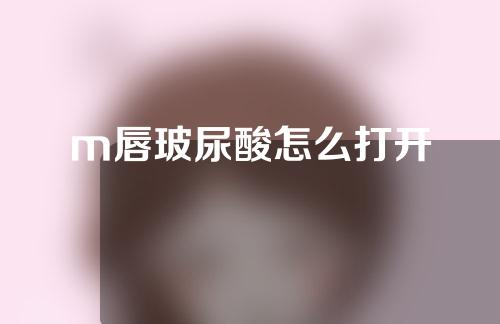 m唇玻尿酸怎么打开