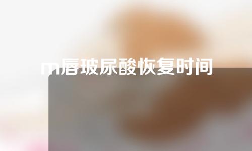 m唇玻尿酸恢复时间