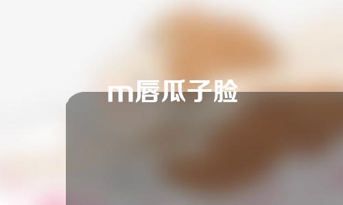 m唇瓜子脸