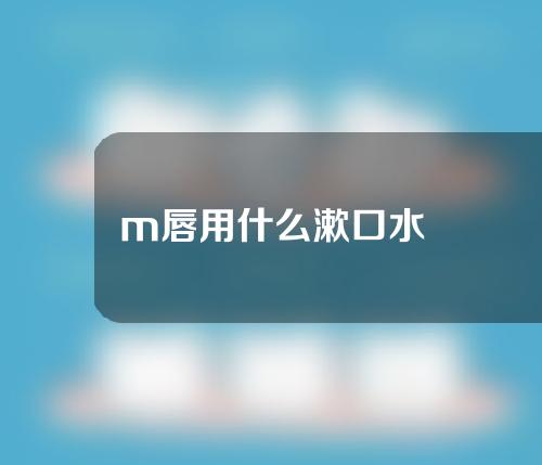 m唇用什么漱口水