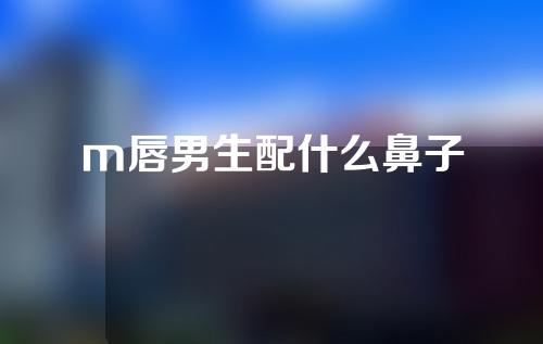 m唇男生配什么鼻子