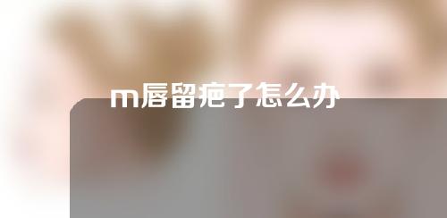 m唇留疤了怎么办