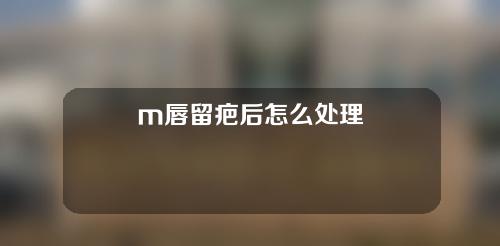 m唇留疤后怎么处理