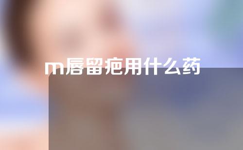 m唇留疤用什么药