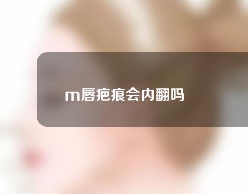 m唇疤痕会内翻吗