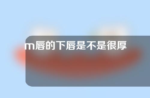 m唇的下唇是不是很厚