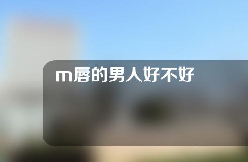 m唇的男人好不好