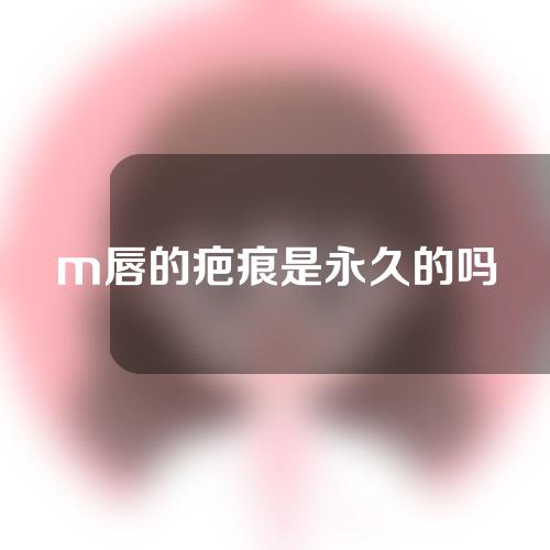 m唇的疤痕是永久的吗