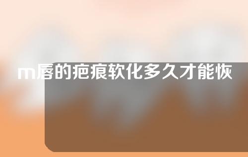 m唇的疤痕软化多久才能恢复