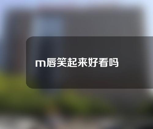 m唇笑起来好看吗