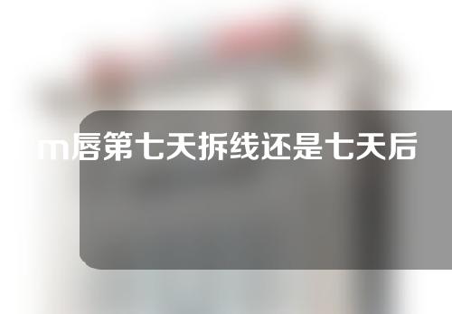 m唇第七天拆线还是七天后