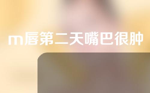 m唇第二天嘴巴很肿