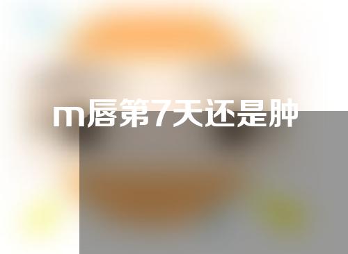 m唇第7天还是肿