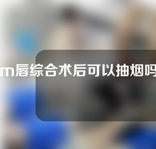 m唇综合术后可以抽烟吗