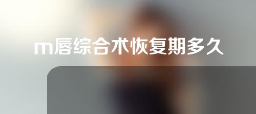 m唇综合术恢复期多久