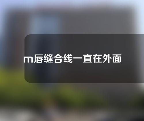 m唇缝合线一直在外面