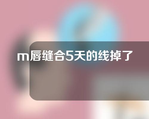 m唇缝合5天的线掉了