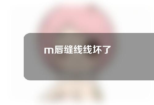 m唇缝线线坏了