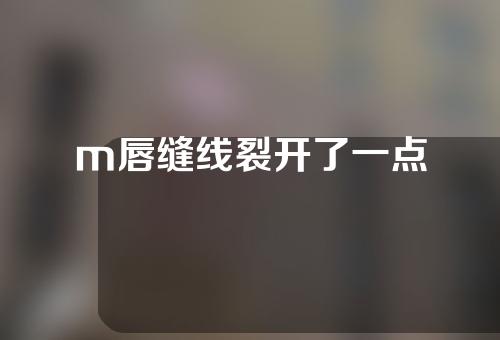 m唇缝线裂开了一点