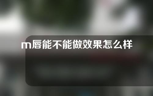 m唇能不能做效果怎么样