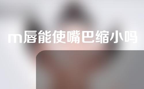 m唇能使嘴巴缩小吗