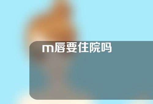 m唇要住院吗