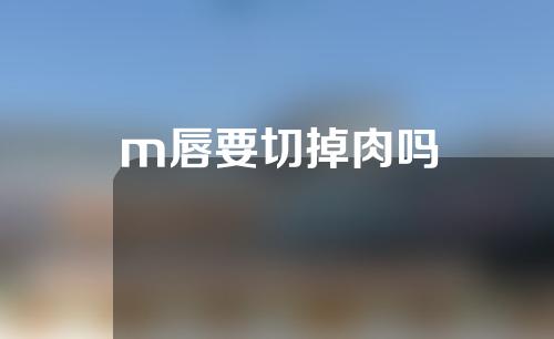 m唇要切掉肉吗