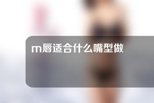 m唇适合什么嘴型做