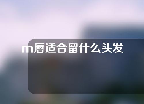 m唇适合留什么头发