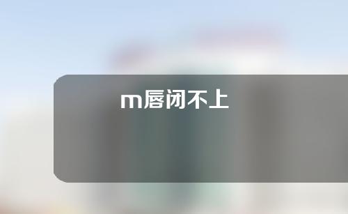 m唇闭不上