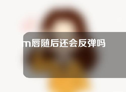 m唇随后还会反弹吗