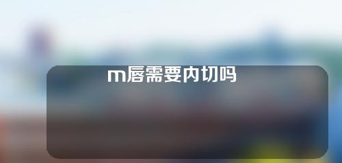 m唇需要内切吗