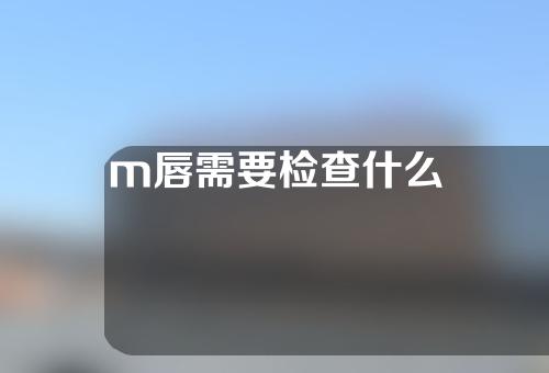 m唇需要检查什么