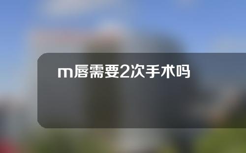 m唇需要2次手术吗