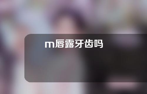 m唇露牙齿吗