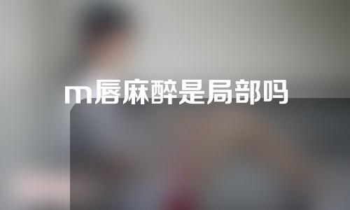 m唇麻醉是局部吗