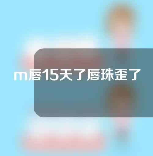 m唇15天了唇珠歪了