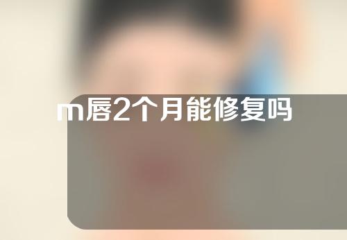 m唇2个月能修复吗