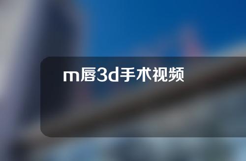 m唇3d手术视频