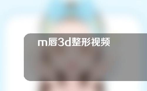 m唇3d整形视频