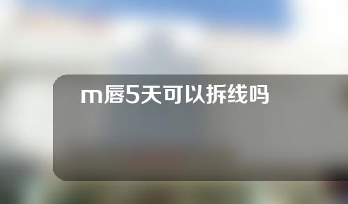 m唇5天可以拆线吗