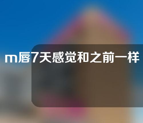 m唇7天感觉和之前一样