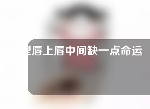 m型唇上唇中间缺一点命运怎么样