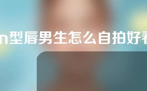 m型唇男生怎么自拍好看