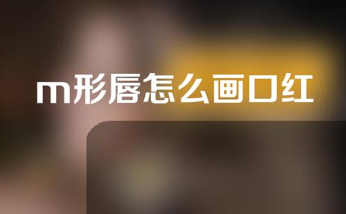 m形唇怎么画口红