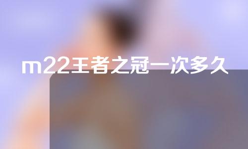 m22王者之冠一次多久