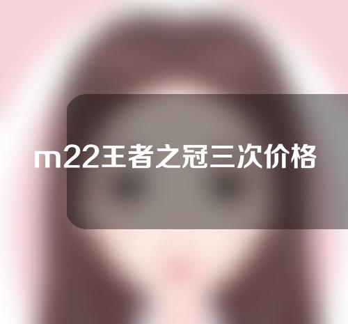 m22王者之冠三次价格